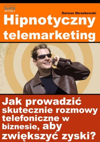 Hipnotyczny telemarketing. Jak prowadzić skuteczne rozmowy telefoniczne w biznesie, aby zwiększyć zyski? - Dariusz Skraskowski