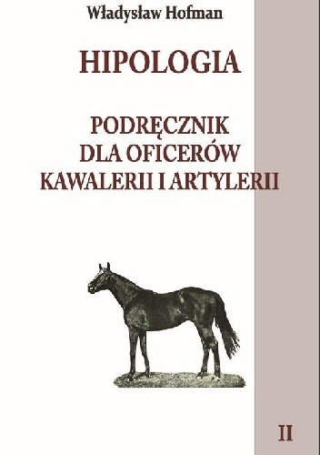Hipologia. Podręcznik dla oficerów kawalerii i artylerii. Tomy I-II - Władysław Hofman