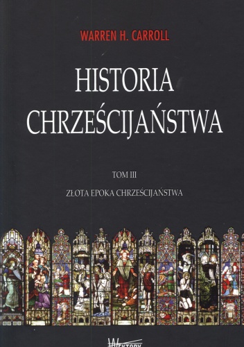 Historia chrześcijaństwa. Tom 3. Złota epoka chrześcijaństwa - Warren H. Carroll