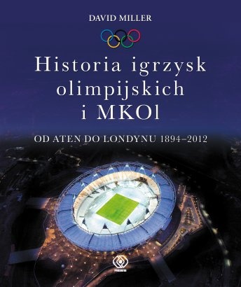 Historia igrzysk olimpijskich i MKOI. Od Aten do Londynu 1894-2012 - David Miller