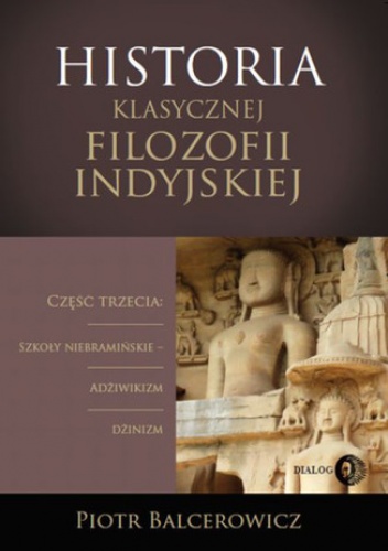 Historia klasycznej filozofii indyjskiej. Część trzecia: szkoły niebramińskie - adżiwikizm i dżinizm - Piotr Balcerowicz