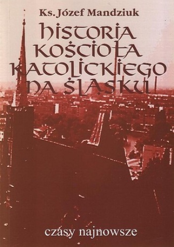 Historia Kościoła Katolickiego na Śląsku t. 4 cz. 1 - Mandziuk Józef