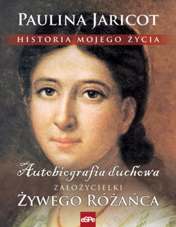 Historia mojego życia. Autobiografia duchowa założycielki Żywego Różańca - Paulina Jaricot