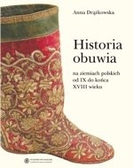 Historia obuwia na ziemiach polskich od IX do końca XVIII wieku - Anna Drążkowska