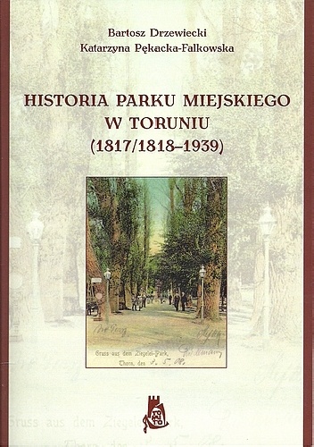 Historia Parku Miejskiego w Toruniu (1817/1818-1939) - Bartosz Drzewiecki, Katarzyna Pękacka-Falkowska
