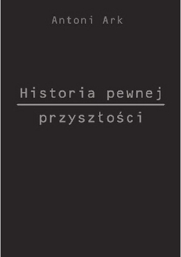 Historia pewnej przyszłości - Antoni Ark