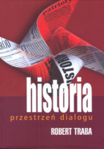 Historia - przestrzeń dialogu. Pamięci Jerzego Giedroycia   i spadkobiercom spuścizny paryskiej "Kultury" - Robert Traba