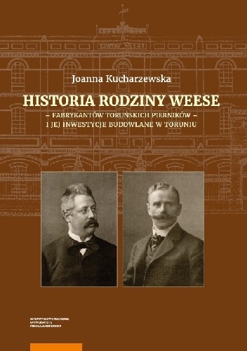 Historia rodziny Weese - fabrykantów toruńskich pierników - i jej inwestycje budowlane w Toruniu - Joanna Kucharzewska