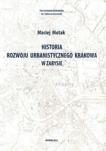 Historia rozwoju urbanistycznego Krakowa w zarysie - Maciej Motak