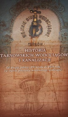 Historia tarnowskich wodociągów i kanalizacji. Od drugiej połowy XV wieku do 2010 roku (w stulecie powsania nowoczesnego wodociągu) - dr inż. Tadeusz Rzepecki