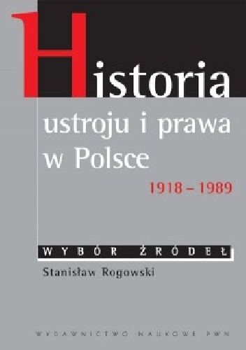Historia ustroju i prawa w Polsce 1918 – 1989. Wybór źródeł - Stanisław Rogowski