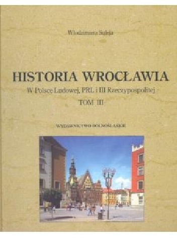 Historia Wrocławia - tom 3. W Polsce Ludowej, PRL i III Rzeczypospolitej - Włodzimierz Suleja