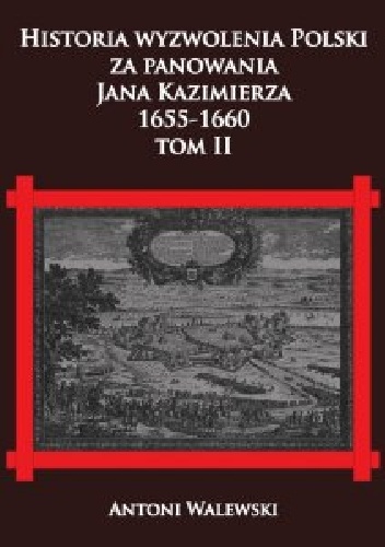 Historia wyzwolenia Polski za panowania Jana Kazimierza, 1655-1660 tom II - Antoni Walewski