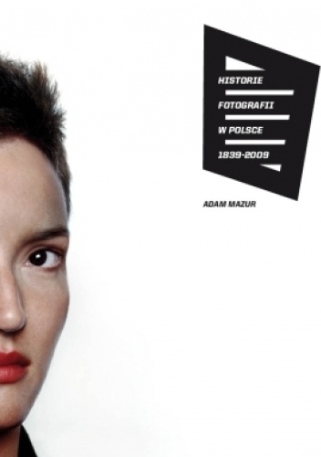 Historie Fotografii w Polsce 1839-2009 - Adam Mazur