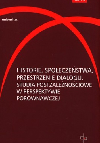 Historie, społeczeństwa, przestrzenie dialogu. Studia postzależnościowe w perspektywie porównawczej - Hanna Gosk, Dorota Kołodziejczyk