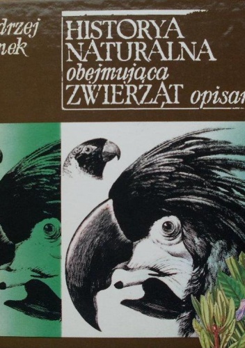 Historya naturalna obejmująca zwierząt opisanie z dykcjonarzów i dzieł dawnych polskich naturalistów zebrane albo Jako Polakowi ciekawemu wiadomości z historyi naturalnej podawano.