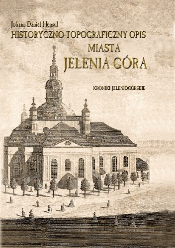 Historyczno-topograficzny opis Miasta Jelenia Góra - Johann Daniel Hensel