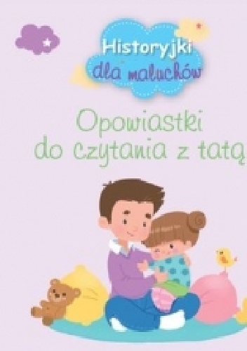 Historyjki dla maluchów. Opowiastki do czytania z tatą - praca zbiorowa