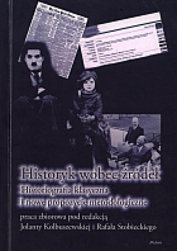 Historyk wobec źródeł. Historiografia klasyczna i nowe propozycje metodologiczne - Rafał Stobiecki, Jolanta Kolbuszewska