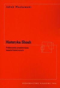 Historyka Shoah. Problematyka przedstawiania katastrof historycznych - Jakub Muchowski