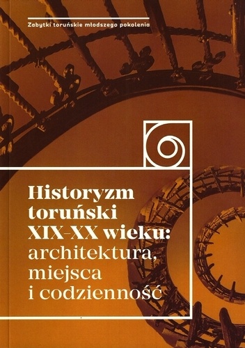 Historyzm toruński XIX-XX wieku: architektura, miejsca i codzienność - praca zbiorowa