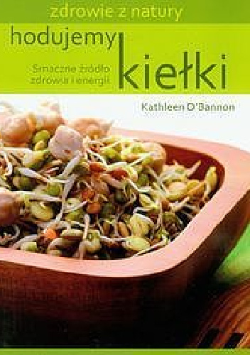 Hodujemy kiełki. Smaczne źródło zdrowia i energii - Kathleen O'Bannon