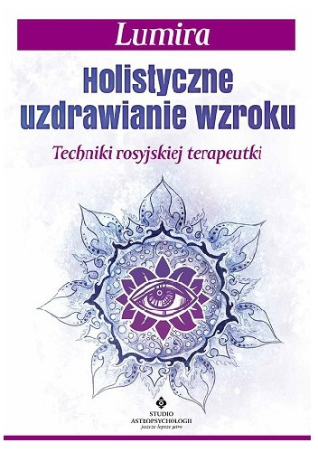 Holistyczne uzdrawianie wzroku. Techniki rosyjskiej terapeutki - Lumira