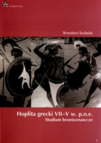 Hoplita grecki VII-V w. p.n.e. Studium bronioznawcze - Bronisław Szubelak