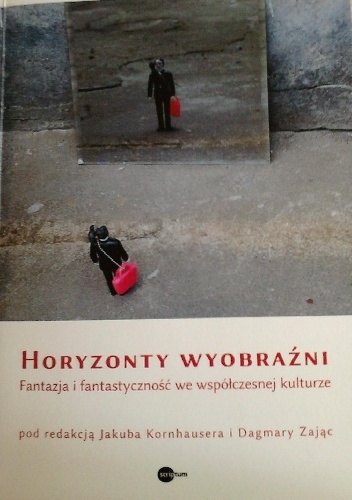 Horyzonty wyobraźni. Fantazja i fantastyczność we współczesnej kulturze - Jakub Kornhauser, Dagmara Zając