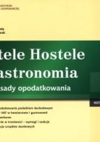 Hotele, hostele, gastronomia : zasady opodatkowania : formy opodatkowania podatkiem dochodowym, odliczanie VAT w hotelarstwie i gastronomii, wymogi sanitarne, wychowanie w trzeźwoś.