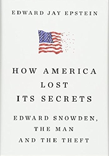 How America Lost Its Secrets: Edward Snowden, the Man and the Theft - Edward Jay Epstein