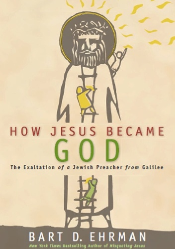 How Jesus Became God: The Exaltation of a Jewish Preacher from Galilee - Bart D. Ehrman
