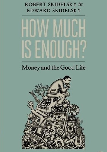 How much is enough? Money and the good life - Robert Skidelsky, Edward Skidelsky
