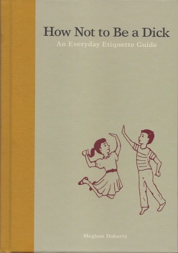 How Not to Be a Dick. An Everyday Etiquette Guide. - Meghan Doherty