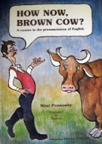 How now, brown cow? A Course in the Pronunciation of English with Exercises and Dialogues - Mimi Ponsonby