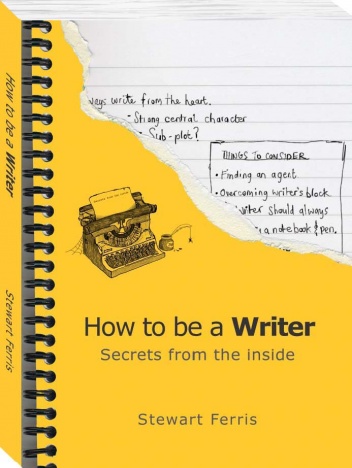 How to be a Writer - Secrets from the Inside - Stewart Ferris