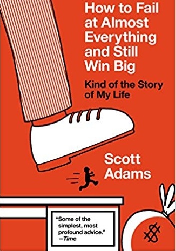 How to Fail at Almost Everything and Still Win Big Kind of the Story of My Life - Scott Adams