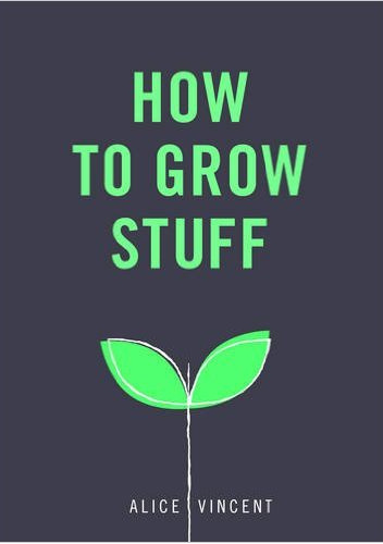How to Grow Stuff - Alice Vincent