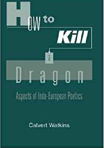 How to Kill a Dragon. Aspects of Indo-European Poetics - Calvert Watkins