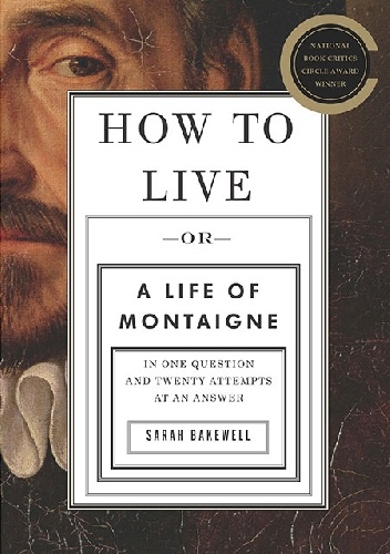 How To Live, Or A Life Of Montaigne - Sarah Bakewell