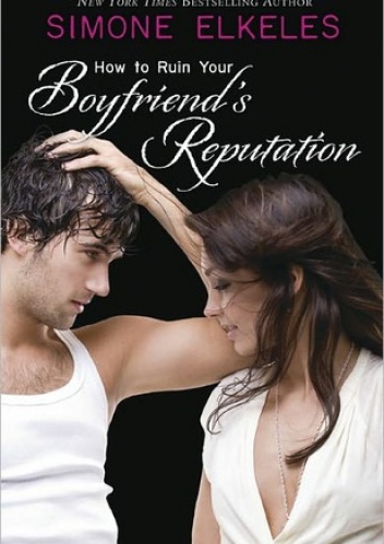 How to Ruin Your Boyfriend's Reputation - Simone Elkeles
