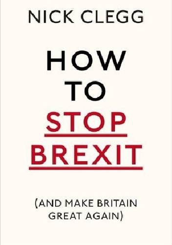How To Stop Brexit - And Make Britain Great Again - Nick Clegg