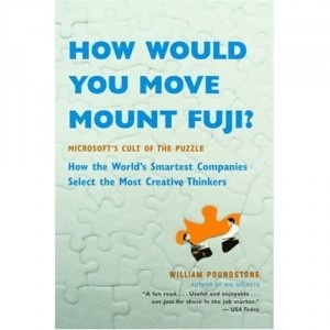 How Would You Move Mount Fuji? Microsoft's Cult of the Puzzle - How the World's Smartest Company Selects the Most Creative Thinkers - William Poundston