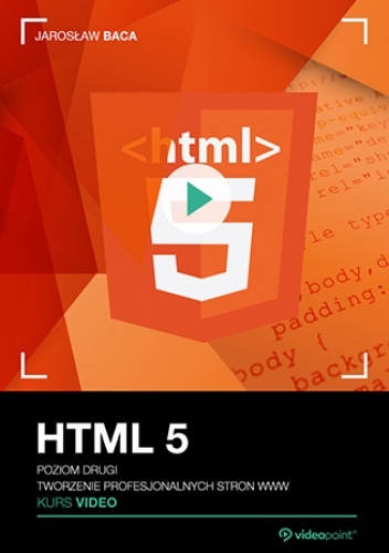 HTML 5. Kurs video. Poziom drugi. Tworzenie profesjonalnych stron WWW - Baca Jarosław