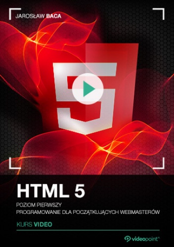 HTML5. Kurs video. Poziom pierwszy. Programowanie dla początkujących webmasterów - Baca Jarosław