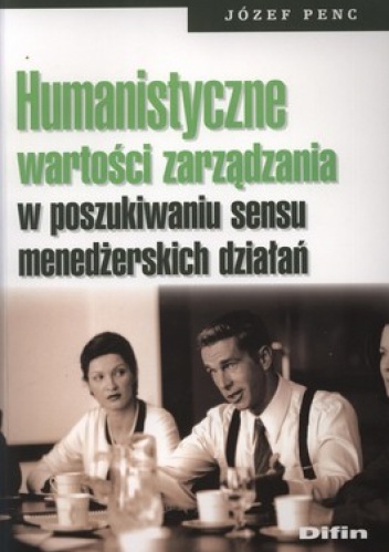 Humanistyczne wartości zarządzania w poszukiwaniu sensu menedżerskich działań - Józef Peng