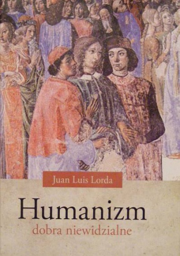 Humanizm. Dobra niewidzialne. - Juan Luis Lorda