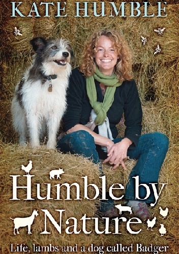 Humble by Nature.Life, lambs and a dog called Badger. - Kate Humble