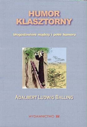 Humor klasztorny. Błogosławieni mądrzy i pełni humoru - Adalbert Ludwig Balling