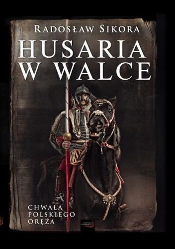 Husaria w walce. Chwała polskiego oręża - Radosław Sikora